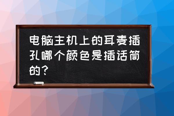 电脑主机耳机孔什么颜色是麦克风 电脑主机上的耳麦插孔哪个颜色是插话筒的？