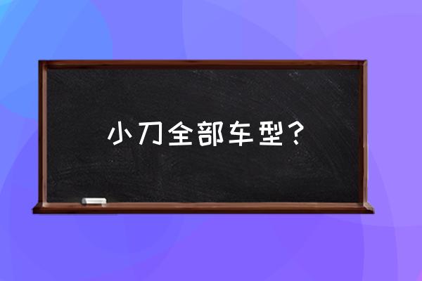 小刀批发价是多少 小刀全部车型？