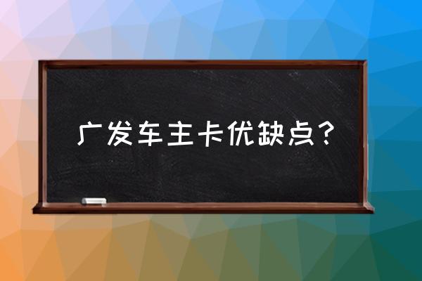 广发银行车主卡哪个好 广发车主卡优缺点？