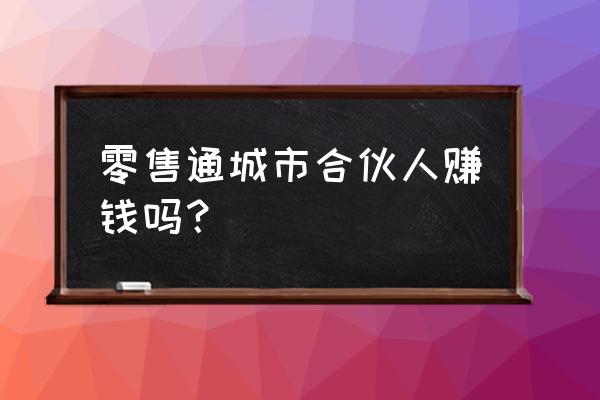 零售行业你要做什么样的合伙人 零售通城市合伙人赚钱吗？