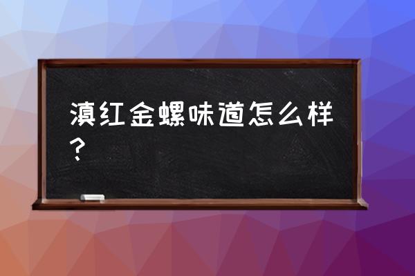 滇红黄金螺茶叶怎么样 滇红金螺味道怎么样？