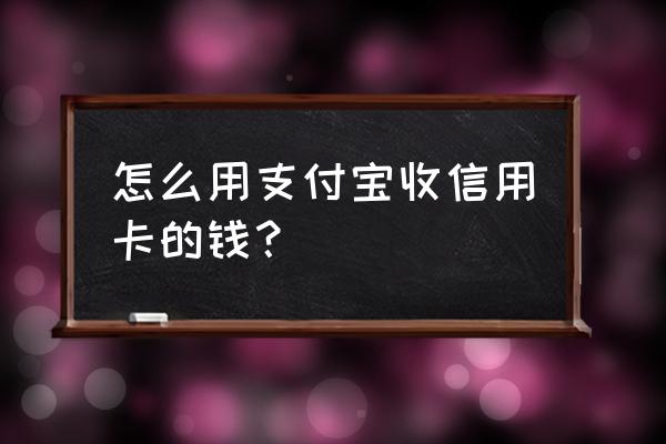 支付宝商家怎么收取信用卡 怎么用支付宝收信用卡的钱？