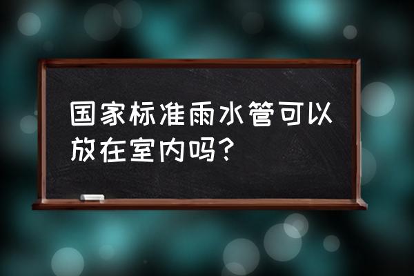 雨水管有收纳标准吗 国家标准雨水管可以放在室内吗？