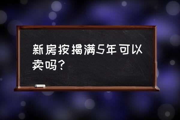 贷款的房子几年可以卖 新房按揭满5年可以卖吗？