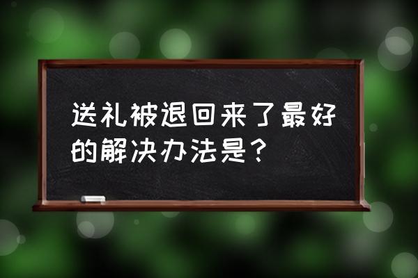 送朋友礼物不收退回来怎么办 送礼被退回来了最好的解决办法是？