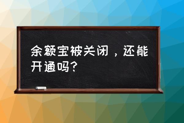 余额宝停止了用什么 余额宝被关闭，还能开通吗？