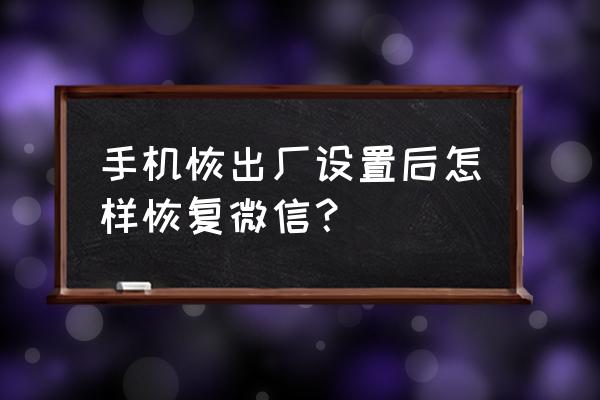 手机恢复出厂设置后怎么还原微信 手机恢出厂设置后怎样恢复微信？