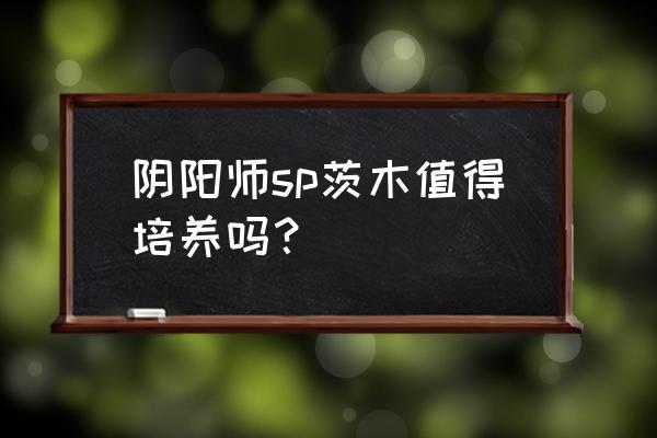 阴阳师茨木的碗是什么 阴阳师sp茨木值得培养吗？