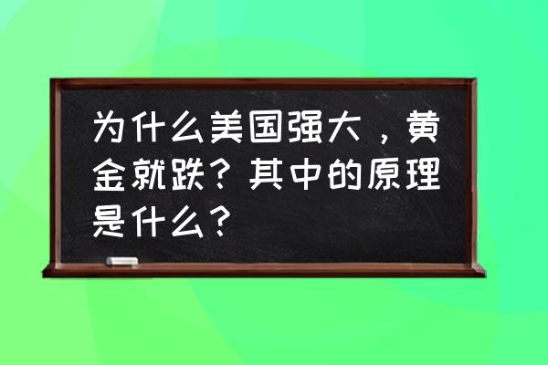 为什么美元黄金波动很大 为什么美国强大，黄金就跌？其中的原理是什么？