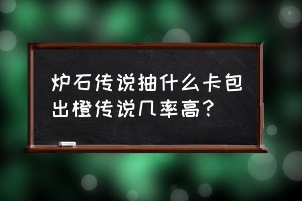 炉石哪个卡包出橙概率高 炉石传说抽什么卡包出橙传说几率高？