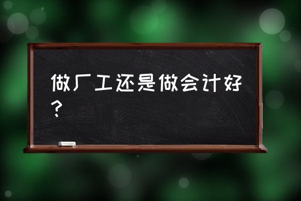 在工厂做财务怎么样 做厂工还是做会计好？