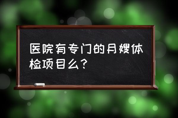 提前多久带月嫂体检 医院有专门的月嫂体检项目么？