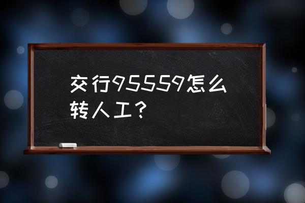 交通信用卡人工按几 交行95559怎么转人工？