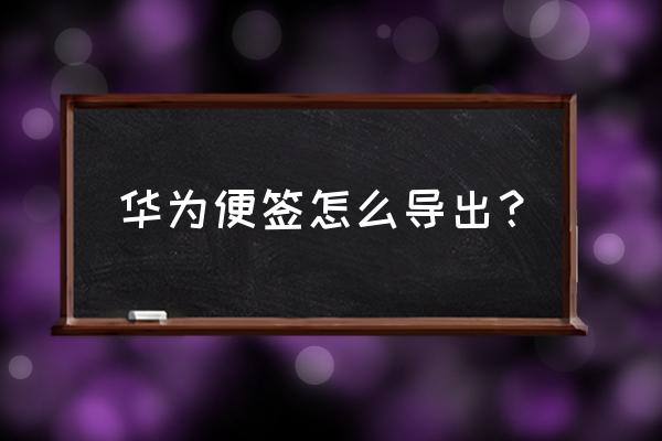 华为云服务的便签可以导出吗 华为便签怎么导出？