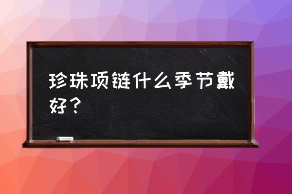 甲状腺结节能带珍珠项链吗 珍珠项链什么季节戴好？