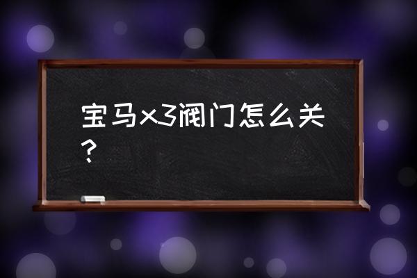 宝马x3排气管阀门有开关吗 宝马x3阀门怎么关？