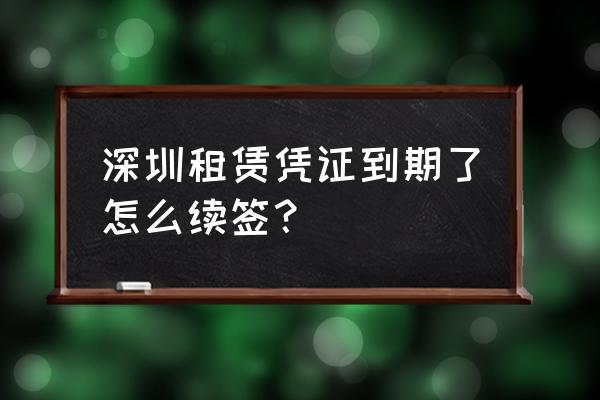 租赁合同蓝本可以续签红本吗 深圳租赁凭证到期了怎么续签？