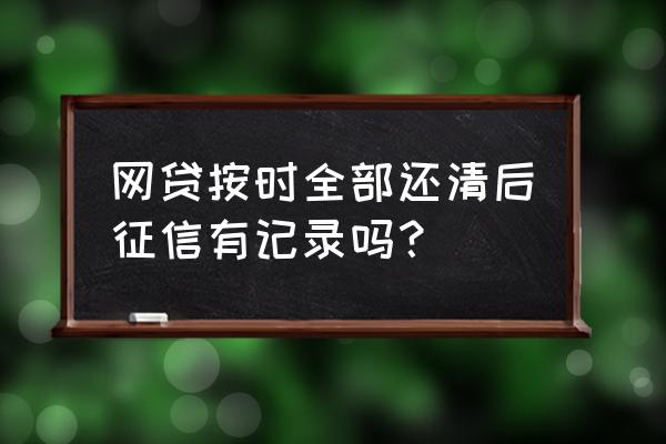 人行征信会显示还完的网贷吗 网贷按时全部还清后征信有记录吗？