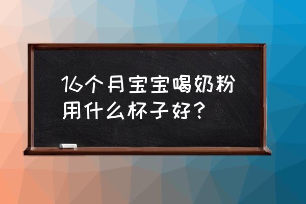 冲奶粉用什么杯子好 16个月宝宝喝奶粉用什么杯子好？