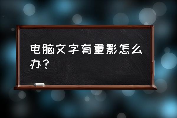 显示屏字体重影怎么办 电脑文字有重影怎么办？