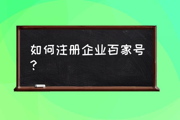 如何快速通过百家号注册 如何注册企业百家号？