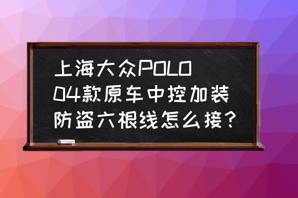 波罗右前门中控锁线什么颜色 上海大众POLO 04款原车中控加装防盗六根线怎么接？