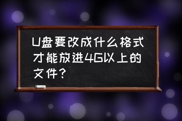 优盘如何拷4g以上文件 U盘要改成什么格式才能放进4G以上的文件？