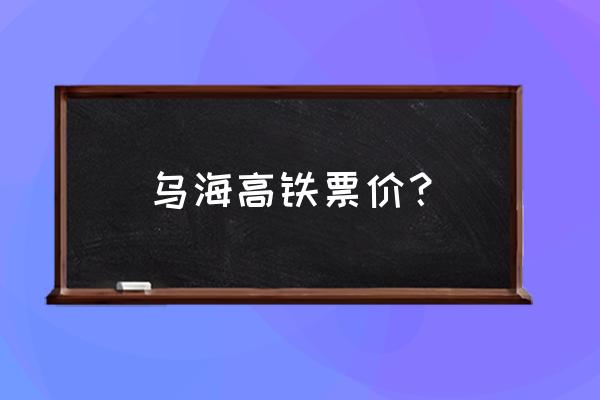 乌海市有动车吗 乌海高铁票价？