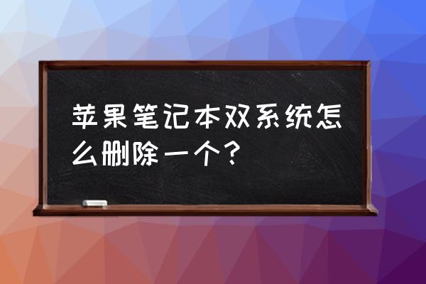 苹果如何卸载双系统 苹果笔记本双系统怎么删除一个？