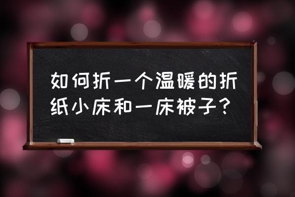 怎么折被子简单又好看 如何折一个温暖的折纸小床和一床被子？