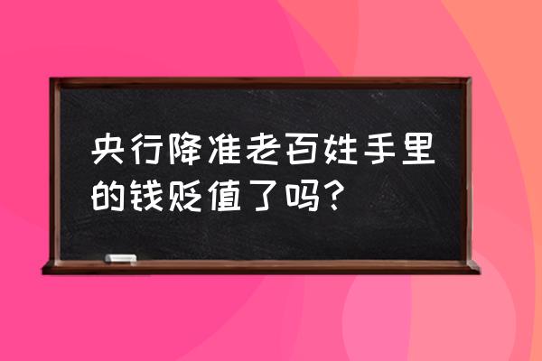 降准等于贬值吗 央行降准老百姓手里的钱贬值了吗？