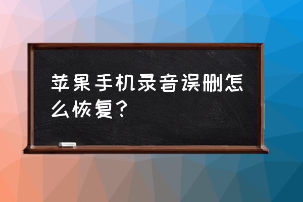 苹果手机录音怎么还原 苹果手机录音误删怎么恢复？