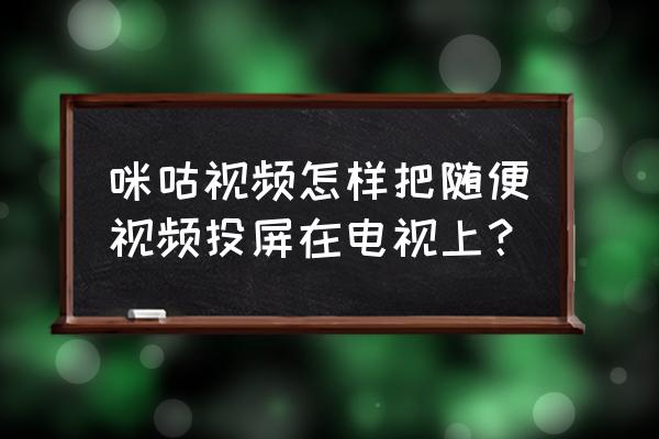 咪咕怎么投屏天猫盒子 咪咕视频怎样把随便视频投屏在电视上？