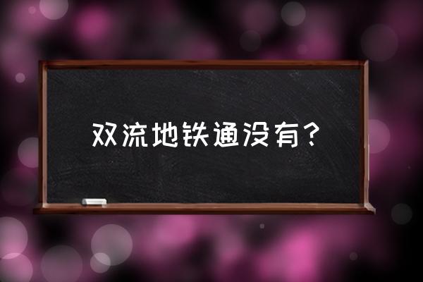 成都双流永安通地铁吗 双流地铁通没有？