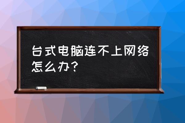 台式电脑连不上网线怎么办 台式电脑连不上网络怎么办？