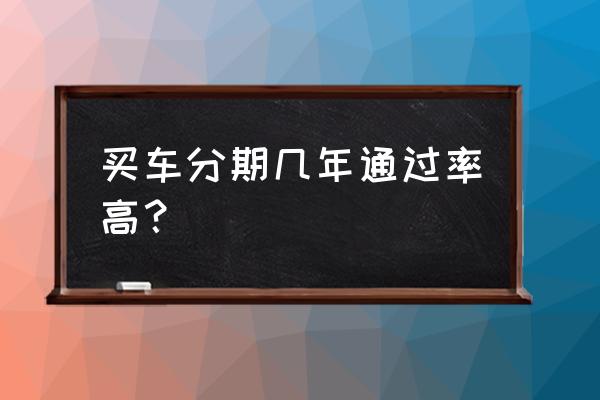 贷款买车贷几年好 买车分期几年通过率高？