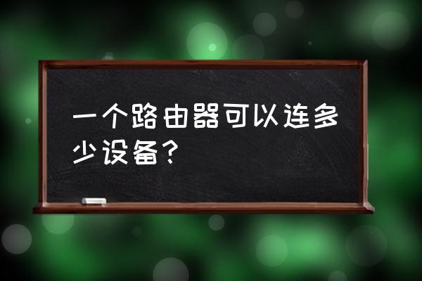 一台路由器可以连几台设备 一个路由器可以连多少设备？