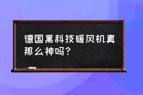 德国进口暖风机真的有用吗 德国黑科技暖风机真那么神吗？