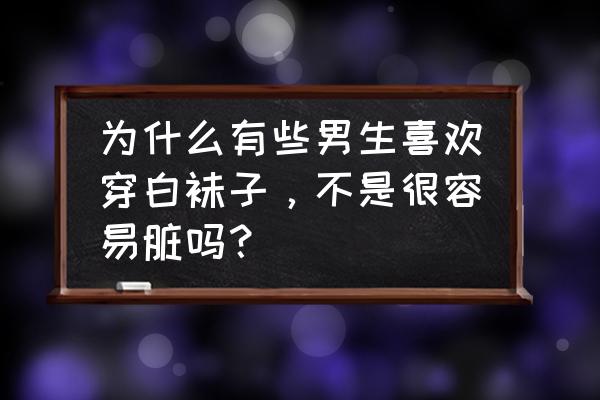 白色袜子男生是指什么 为什么有些男生喜欢穿白袜子，不是很容易脏吗？