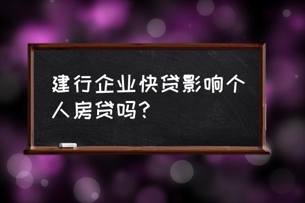 征信上有建行快贷款影响房贷吗 建行企业快贷影响个人房贷吗？