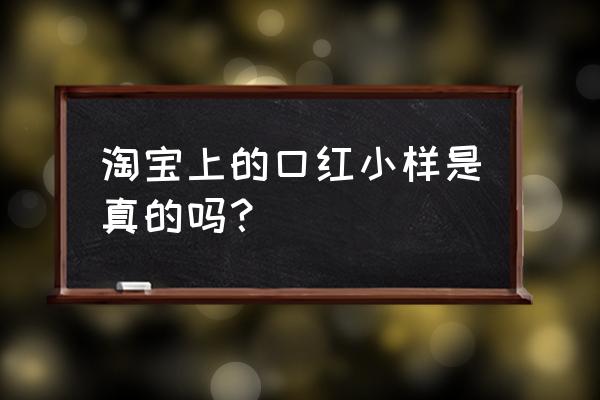 假口红哪里可以买到 淘宝上的口红小样是真的吗？