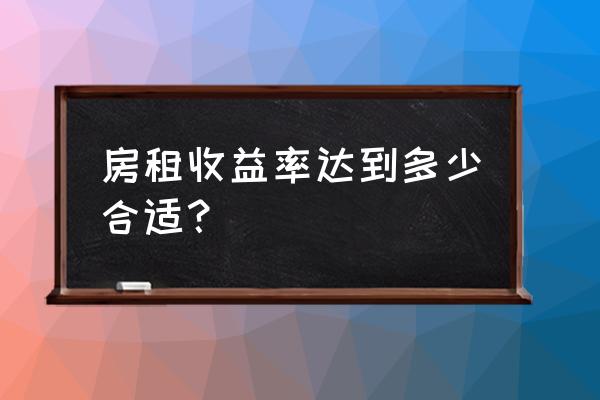 房产投资回报率有哪些 房租收益率达到多少合适？