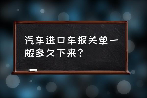 雷克萨斯进口车关单要多久到 汽车进口车报关单一般多久下来？