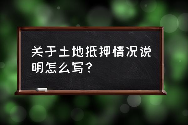 无担保抵押情况说明怎么写 关于土地抵押情况说明怎么写？