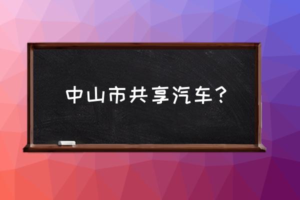 坦洲有共享汽车停车场吗 中山市共享汽车？