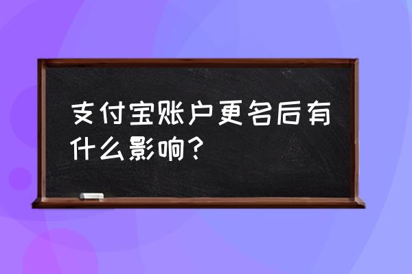 支付宝本人姓名改了怎么办 支付宝账户更名后有什么影响？