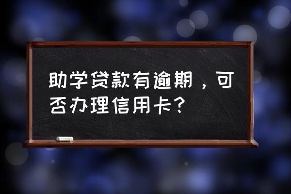 助学贷款还没还能办信用卡吗 助学贷款有逾期，可否办理信用卡？