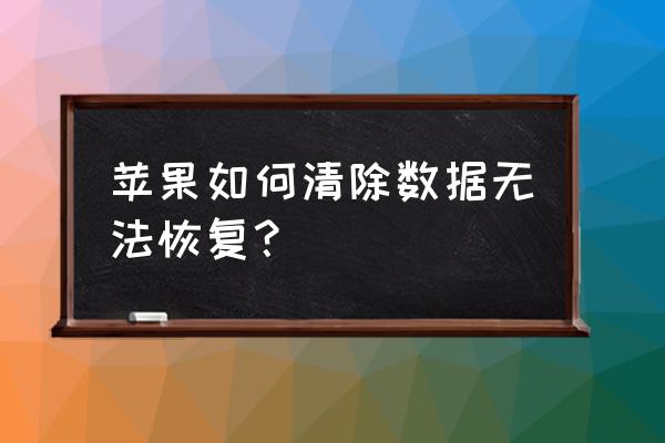 怎么清除苹果手机的所有数据恢复 苹果如何清除数据无法恢复？