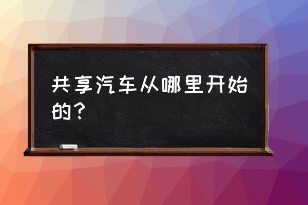 国内哪个城市有共享汽车 共享汽车从哪里开始的？