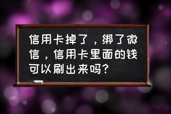 信用卡卡掉了怎么样套现 信用卡掉了，绑了微信，信用卡里面的钱可以刷出来吗？